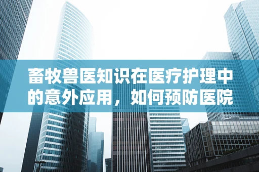 畜牧兽医知识在医疗护理中的意外应用，如何预防医院内动物传染病？