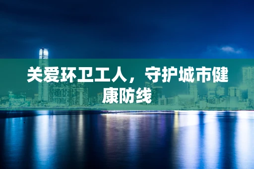 关爱环卫工人，守护城市健康防线