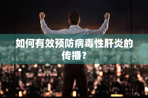 如何有效预防病毒性肝炎的传播？