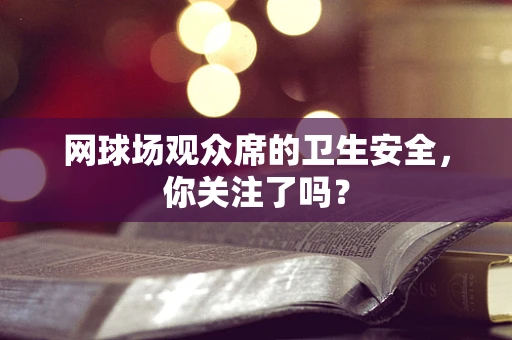 网球场观众席的卫生安全，你关注了吗？