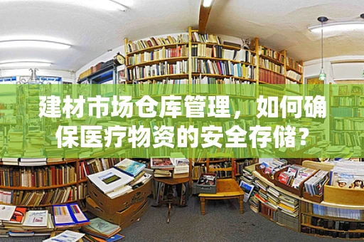 建材市场仓库管理，如何确保医疗物资的安全存储？