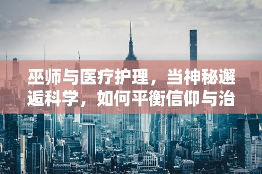 巫师与医疗护理，当神秘邂逅科学，如何平衡信仰与治疗？