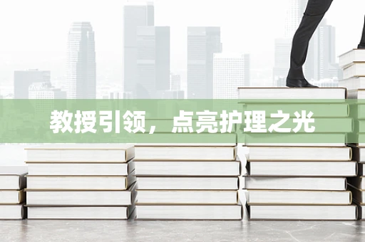教授引领，点亮护理之光