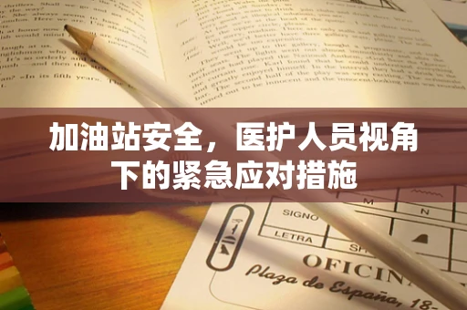 加油站安全，医护人员视角下的紧急应对措施