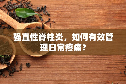 强直性脊柱炎，如何有效管理日常疼痛？