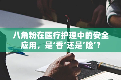 八角粉在医疗护理中的安全应用，是‘香’还是‘险’？