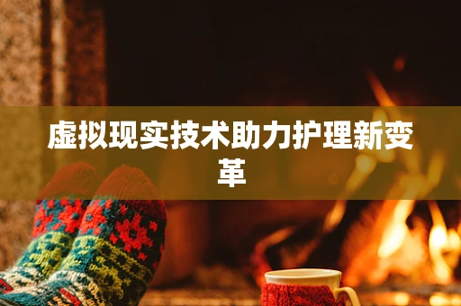 虚拟现实技术助力护理新变革