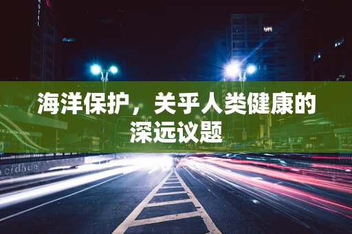 海洋保护，关乎人类健康的深远议题