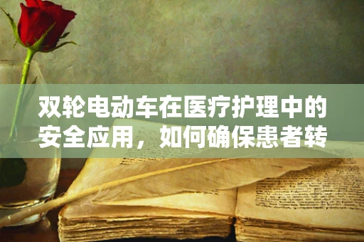 双轮电动车在医疗护理中的安全应用，如何确保患者转运的平稳与安全？