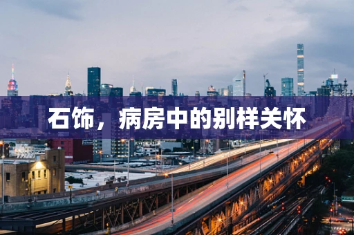 石饰，病房中的别样关怀