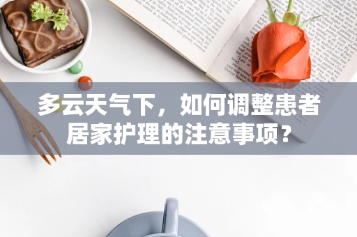 多云天气下，如何调整患者居家护理的注意事项？