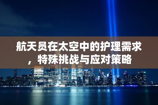 航天员在太空中的护理需求，特殊挑战与应对策略