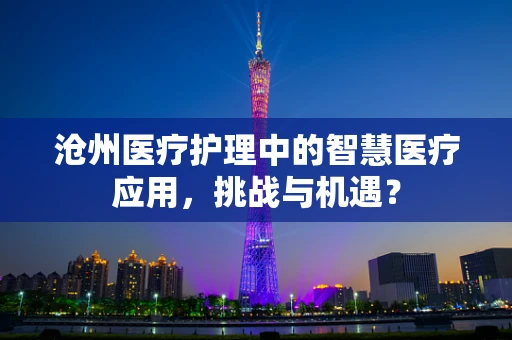 沧州医疗护理中的智慧医疗应用，挑战与机遇？