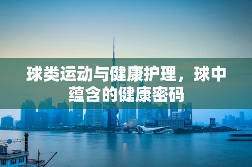 球类运动与健康护理，球中蕴含的健康密码