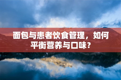 面包与患者饮食管理，如何平衡营养与口味？