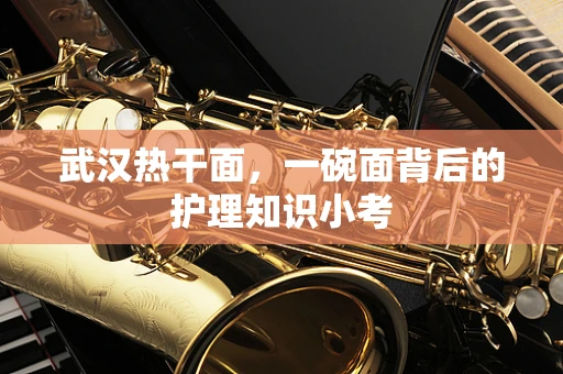 武汉热干面，一碗面背后的护理知识小考
