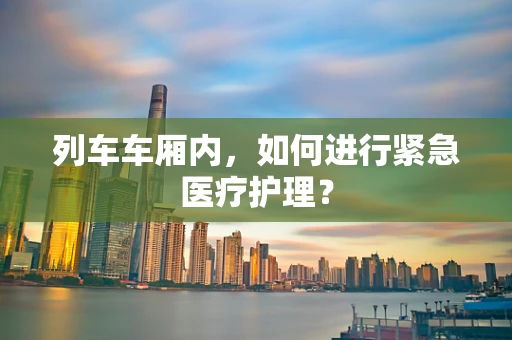 列车车厢内，如何进行紧急医疗护理？