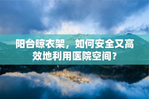 阳台晾衣架，如何安全又高效地利用医院空间？