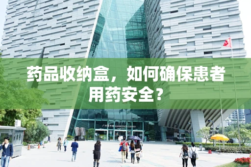 药品收纳盒，如何确保患者用药安全？