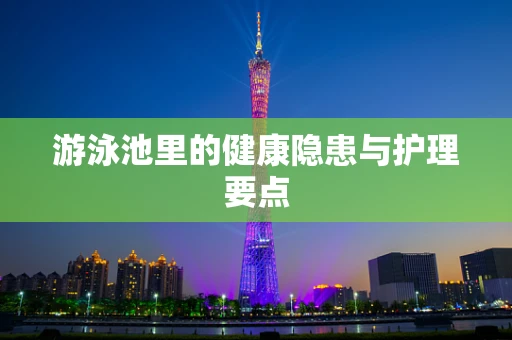 游泳池里的健康隐患与护理要点