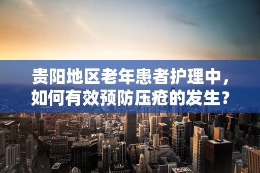 贵阳地区老年患者护理中，如何有效预防压疮的发生？