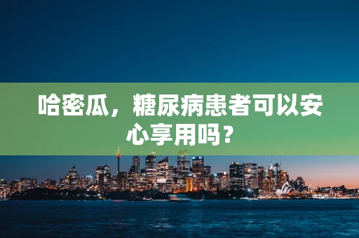哈密瓜，糖尿病患者可以安心享用吗？