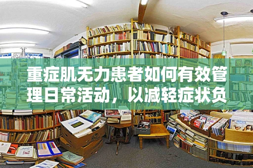 重症肌无力患者如何有效管理日常活动，以减轻症状负担？