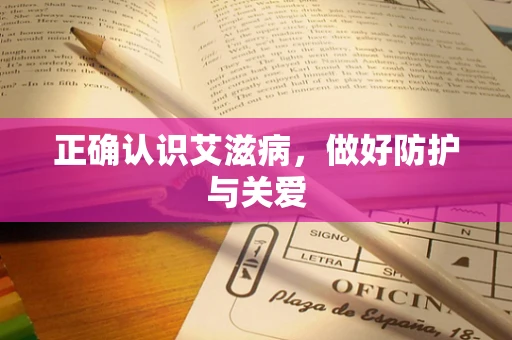 正确认识艾滋病，做好防护与关爱