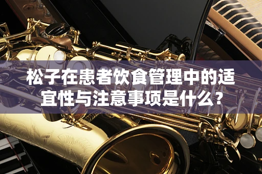 松子在患者饮食管理中的适宜性与注意事项是什么？