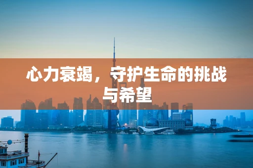 心力衰竭，守护生命的挑战与希望