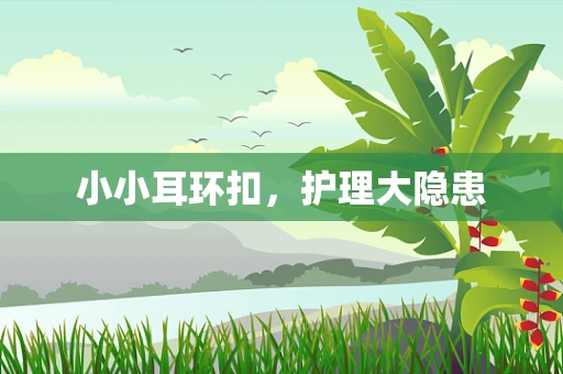 小小耳环扣，护理大隐患