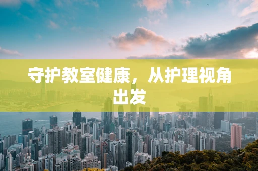 守护教室健康，从护理视角出发