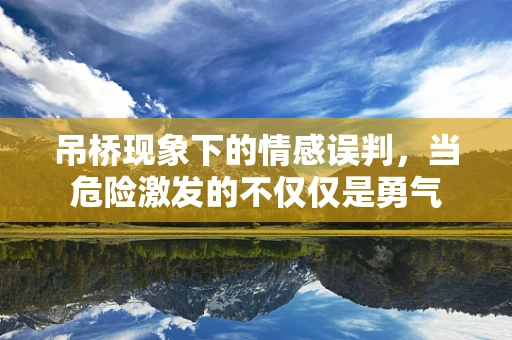 吊桥现象下的情感误判，当危险激发的不仅仅是勇气