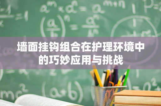 墙面挂钩组合在护理环境中的巧妙应用与挑战