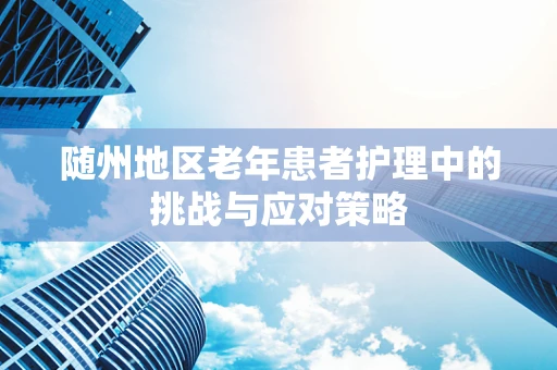 随州地区老年患者护理中的挑战与应对策略