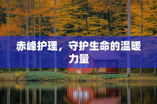 赤峰护理，守护生命的温暖力量