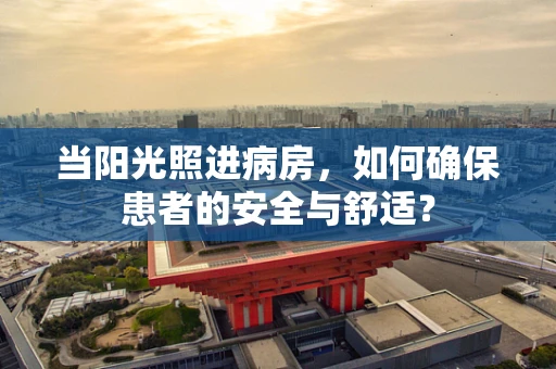 当阳光照进病房，如何确保患者的安全与舒适？