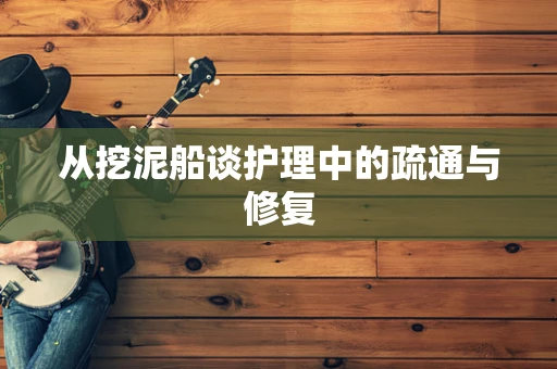从挖泥船谈护理中的疏通与修复