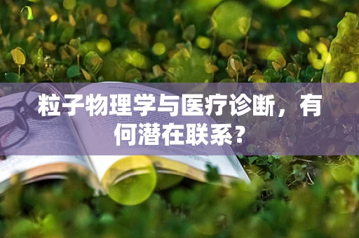 粒子物理学与医疗诊断，有何潜在联系？