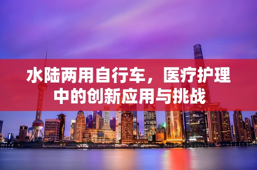 水陆两用自行车，医疗护理中的创新应用与挑战