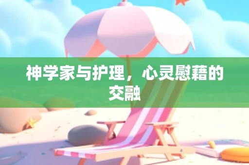 神学家与护理，心灵慰藉的交融