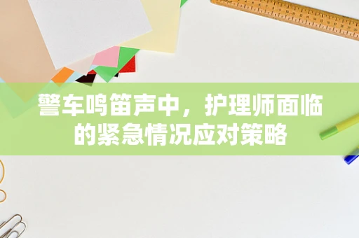 警车鸣笛声中，护理师面临的紧急情况应对策略