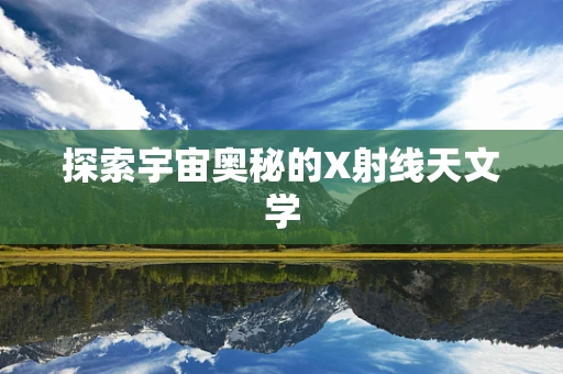 探索宇宙奥秘的X射线天文学