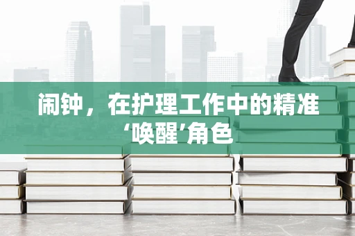闹钟，在护理工作中的精准‘唤醒’角色