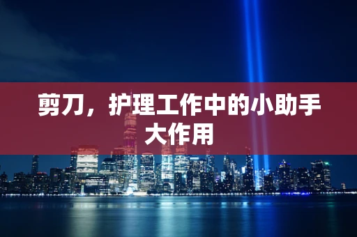 剪刀，护理工作中的小助手大作用