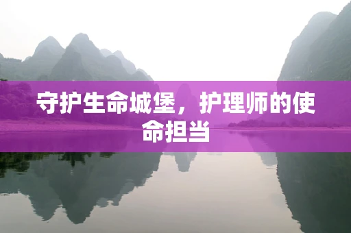 守护生命城堡，护理师的使命担当