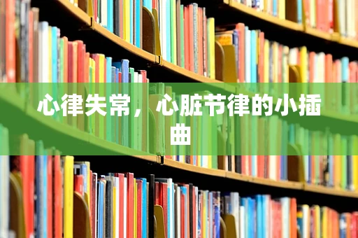心律失常，心脏节律的小插曲
