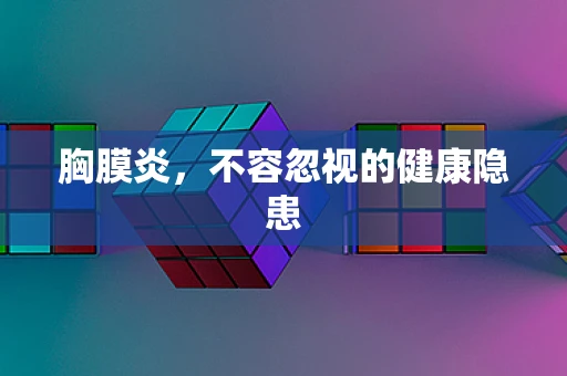 胸膜炎，不容忽视的健康隐患