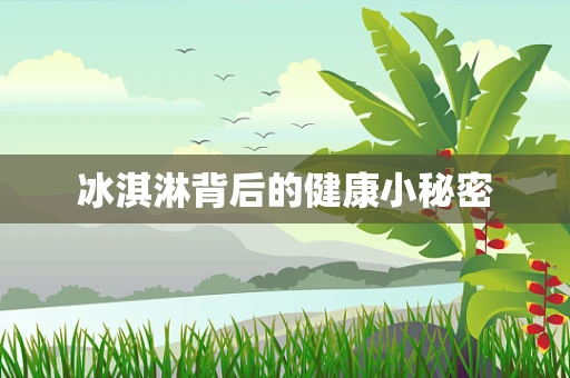 冰淇淋背后的健康小秘密