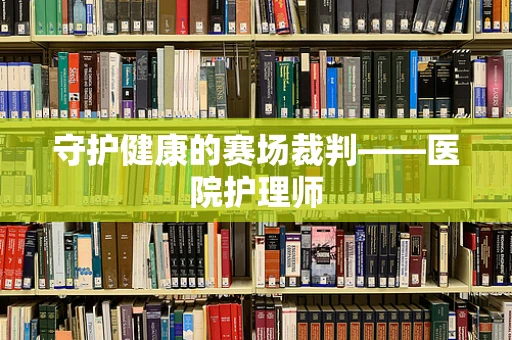 守护健康的赛场裁判——医院护理师